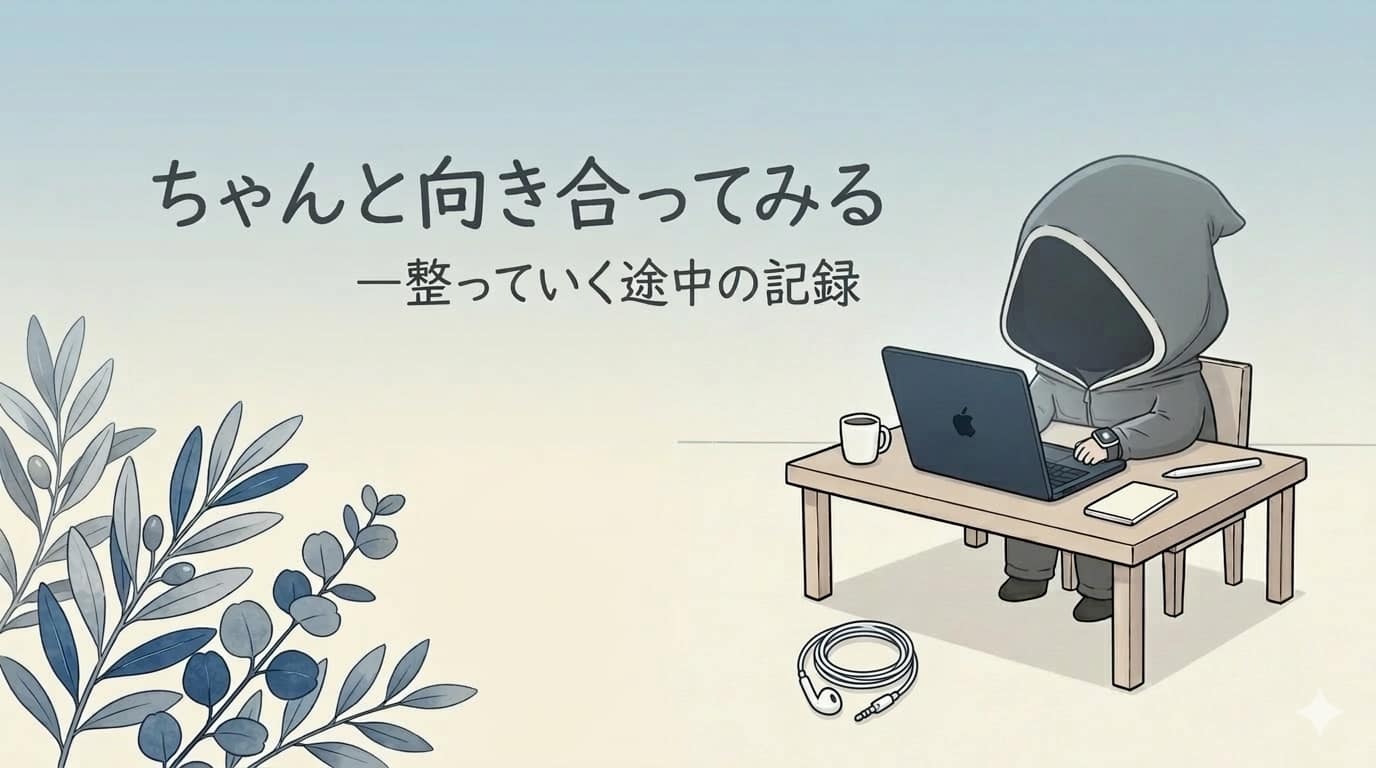 ちゃんと向き合ってみる　整っていく途中の記録